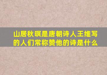 山居秋暝是唐朝诗人王维写的人们常称赞他的诗是什么