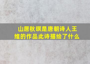 山居秋暝是唐朝诗人王维的作品此诗描绘了什么