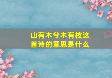 山有木兮木有枝这首诗的意思是什么