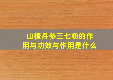 山楂丹参三七粉的作用与功效与作用是什么