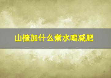 山楂加什么煮水喝减肥