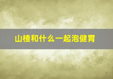 山楂和什么一起泡健胃