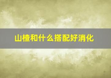 山楂和什么搭配好消化