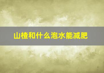 山楂和什么泡水能减肥