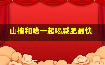 山楂和啥一起喝减肥最快