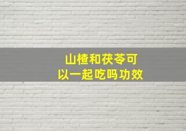 山楂和茯苓可以一起吃吗功效