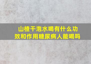 山楂干泡水喝有什么功效和作用糖尿病人能喝吗