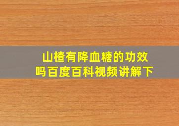 山楂有降血糖的功效吗百度百科视频讲解下