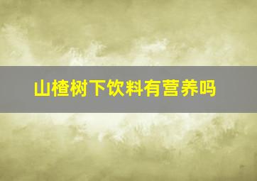 山楂树下饮料有营养吗