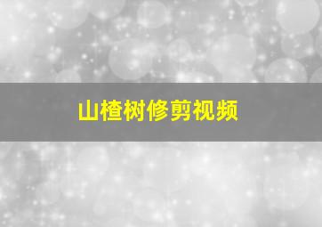 山楂树修剪视频