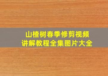 山楂树春季修剪视频讲解教程全集图片大全