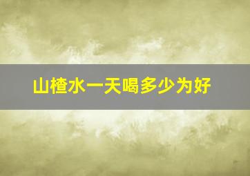 山楂水一天喝多少为好