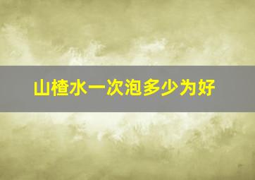 山楂水一次泡多少为好