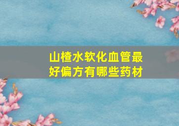 山楂水软化血管最好偏方有哪些药材