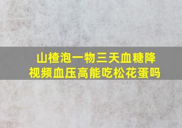 山楂泡一物三天血糖降视频血压高能吃松花蛋吗