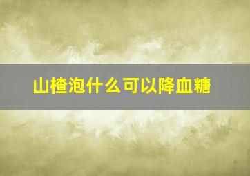 山楂泡什么可以降血糖