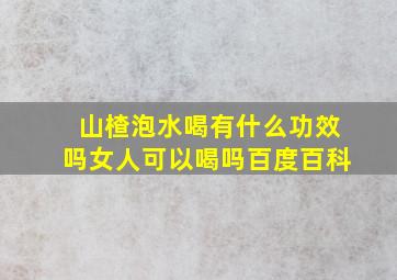 山楂泡水喝有什么功效吗女人可以喝吗百度百科