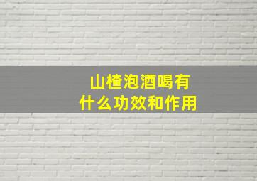 山楂泡酒喝有什么功效和作用