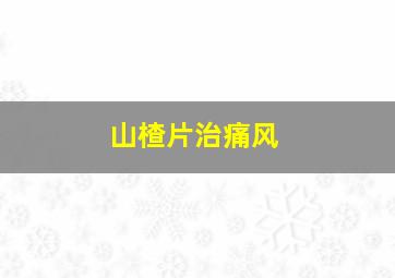 山楂片治痛风