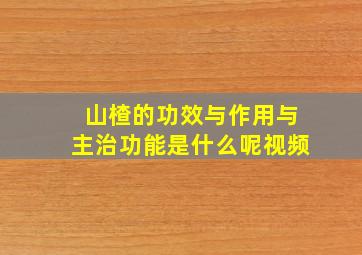 山楂的功效与作用与主治功能是什么呢视频