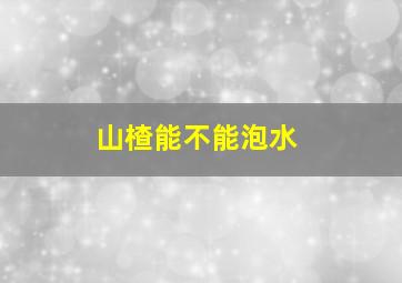 山楂能不能泡水