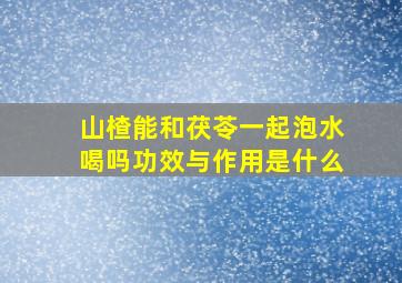 山楂能和茯苓一起泡水喝吗功效与作用是什么