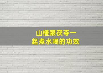 山楂跟茯苓一起煮水喝的功效