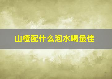 山楂配什么泡水喝最佳