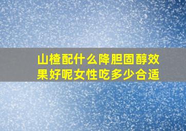 山楂配什么降胆固醇效果好呢女性吃多少合适