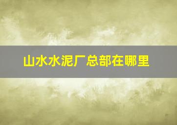 山水水泥厂总部在哪里