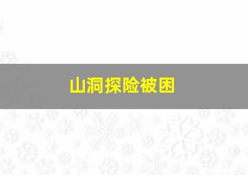 山洞探险被困