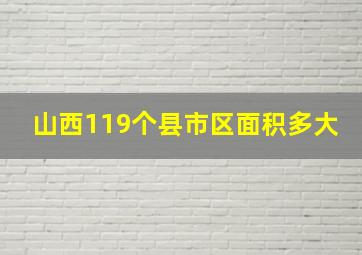 山西119个县市区面积多大