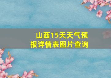 山西15天天气预报详情表图片查询