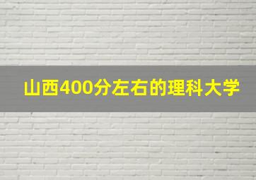 山西400分左右的理科大学