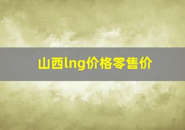 山西lng价格零售价