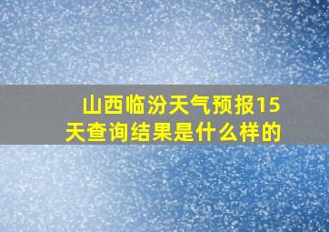 山西临汾天气预报15天查询结果是什么样的