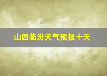 山西临汾天气预报十天