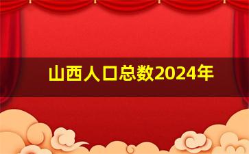 山西人口总数2024年