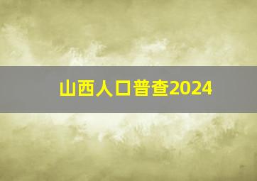 山西人口普查2024