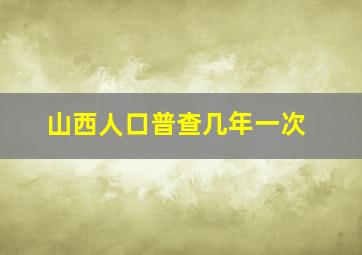 山西人口普查几年一次