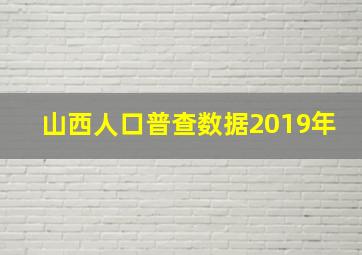 山西人口普查数据2019年