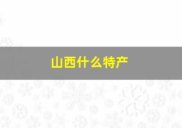 山西什么特产