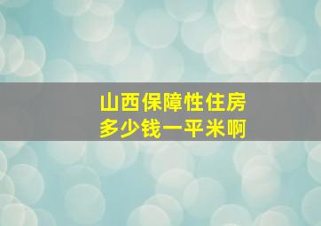 山西保障性住房多少钱一平米啊