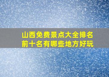 山西免费景点大全排名前十名有哪些地方好玩