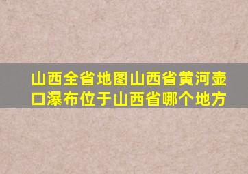 山西全省地图山西省黄河壶口瀑布位于山西省哪个地方