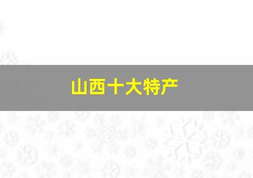 山西十大特产