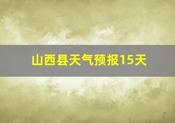 山西县天气预报15天