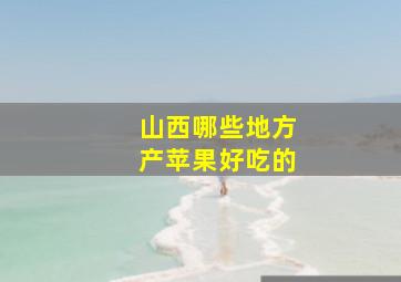 山西哪些地方产苹果好吃的