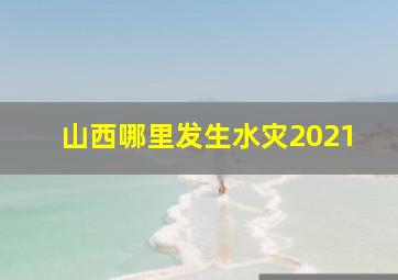 山西哪里发生水灾2021