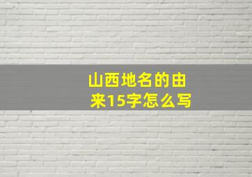 山西地名的由来15字怎么写